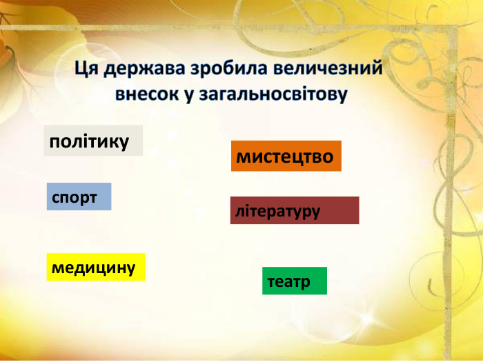 Ця держава зробила величезний внесок у загальносвітовуполітикумистецтвоспортлітературумедицинутеатр