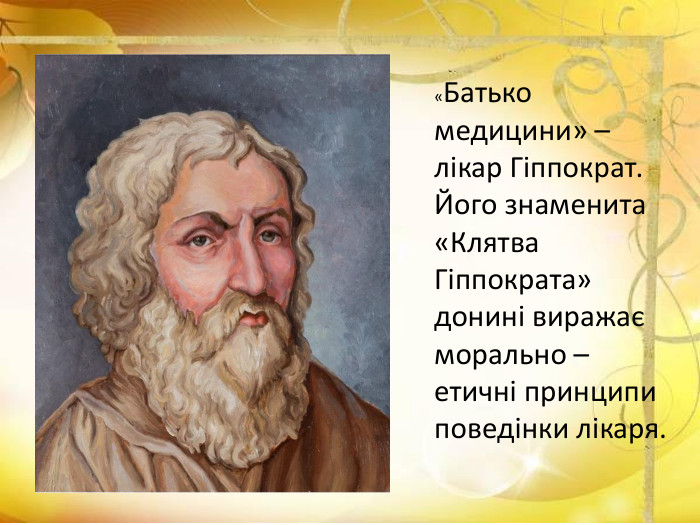 «Батько медицини» – лікар Гіппократ. Його знаменита «Клятва Гіппократа» донині виражає морально – етичні принципи поведінки лікаря. 