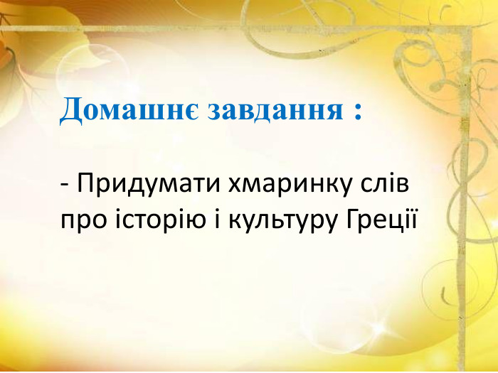 Домашнє завдання :- Придумати хмаринку слів про історію і культуру Греції