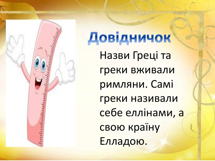 Довідничок. Назви Греці та греки вживали римляни. Самі греки називали себе еллінами, а свою країну Елладою.