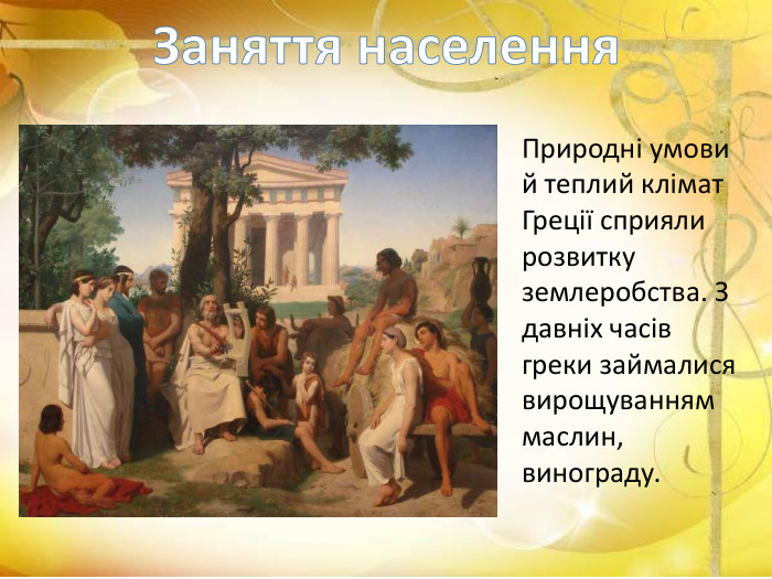 Заняття населення. Природні умови й теплий клімат Греції сприяли розвитку землеробства. З давніх часів греки займалися вирощуванням маслин, винограду.
