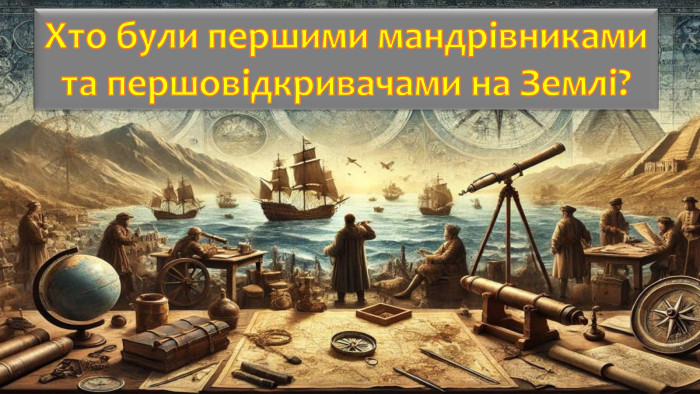 Хто були першими мандрівниками та першовідкривачами на Землі?