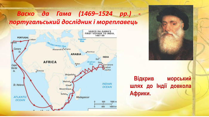  Відкрив морський шлях до Індії довкола Африки. Васко да Гама (1469–1524 рр.) - португальський дослідник і мореплавець