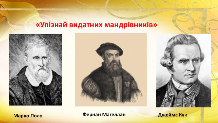 «Упізнай видатних мандрівників»Марко Поло. Фернан Магеллан. Джеймс Кук