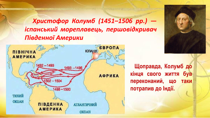  Щоправда, Колумб до кінця свого життя був переконаний, що таки потрапив до Індії. Христофор Колумб (1451–1506 рр.) — іспанський мореплавець, першовідкривач Південної Америки