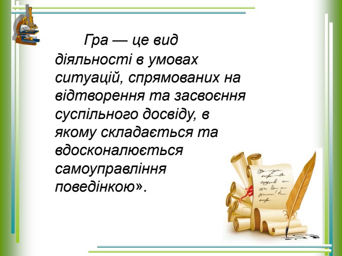         Гра — це вид діяльності в умовах ситуацій, спрямованих на відтворення та засвоєння суспільного досвіду, в якому складається та вдосконалюється самоуправління поведінкою».  