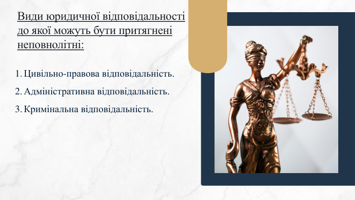 Види юридичної відповідальності до якої можуть бути притягнені неповнолітні: Цивільно-правова відповідальність. Адміністративна відповідальність. Кримінальна відповідальність.
