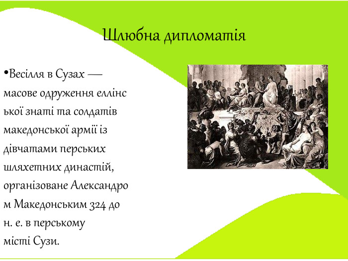 Шлюбна дипломатія. Весілля в Сузах — масове одруження еллінської знаті та солдатів македонської армії із дівчатами перських шляхетних династій, організоване Александром Македонським 324 до н. е. в перському місті Сузи.