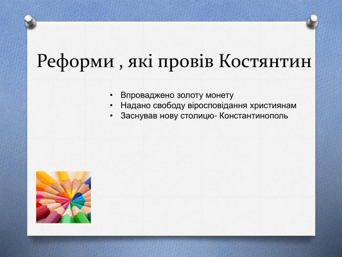 Реформи , які провів Костянтин. Впроваджено золоту монету. Надано свободу віросповідання християнам. Заснував нову столицю- Константинополь