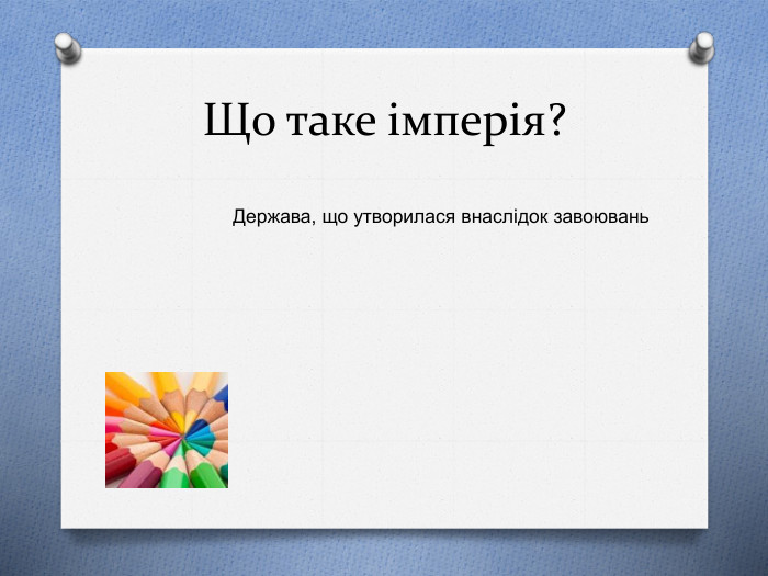 Що таке імперія?Держава, що утворилася внаслідок завоювань