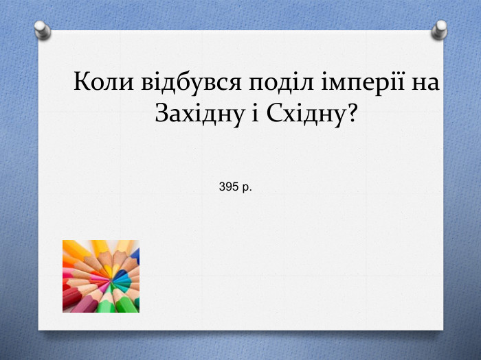 Коли відбувся поділ імперії на Західну і Східну?395 р.