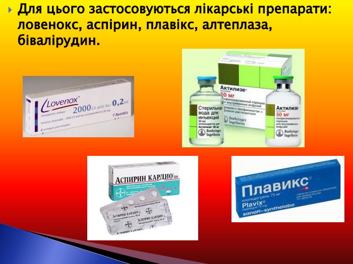 Для цього застосовуються лікарські препарати: ловенокс, аспірин, плавікс, алтеплаза, бівалірудин. 