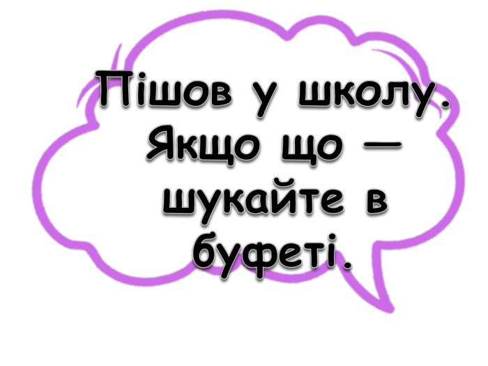 Пішов у школу. Якщо що — шукайте в буфеті.