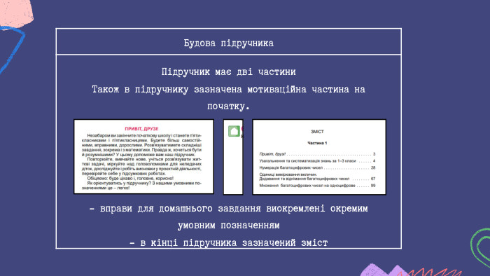 Будова підручника. Підручник має дві частини. Також в підручнику зазначена мотиваційна частина на початку.- вправи для домашнього завдання виокремлені окремим умовним позначенням - в кінці підручника зазначений зміст