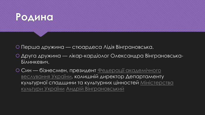 Родина. Перша дружина — стюардеса Лідія Вінграновська. Друга дружина — лікар-кардіолог Олександра Вінграновська-Білинкевич. Син — бізнесмен, президент Федерації академічного веслування України, колишній директор Департаменту культурної спадщини та культурних цінностей Міністерства культури України Андрій Вінграновський