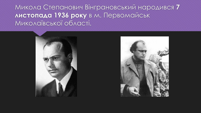 Микола Степанович Вінграновський народився 7 листопада 1936 року в м. Первомайськ Миколаївської області.