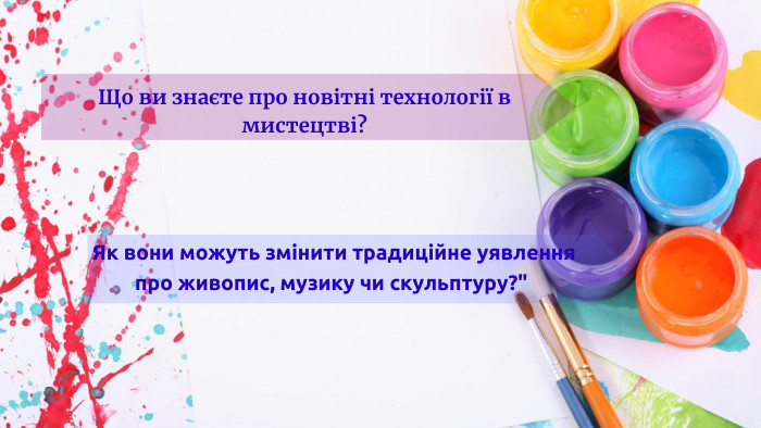 Що ви знаєте про новітні технології в мистецтві? Як вони можуть змінити традиційне уявлення про живопис, музику чи скульптуру?