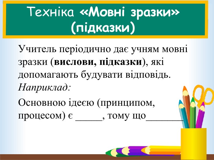 Техніка «Мовні зразки» (підказки) Учитель періодично дає учням мовні зразки (вислови, підказки), які допомагають будувати відповідь. Наприклад:  Основною ідеєю (принципом, процесом) є _____, тому що_______   