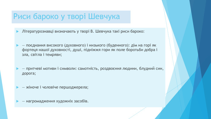 Риси бароко у творі Шевчука. Літературознавці визначають у творі В. Шевчука такі риси бароко:— поєднання високого (духовного) і низького (буденного): дім на горі як фортеця нашої духовності, душі, підніжжя гори як поле боротьби добра і зла, світла і темряви;— притчеві мотиви і символи: самотність, роздвоєння людини, блудний син, дорога;— жіноче і чоловіче першоджерела;— нагромадження художніх засобів.