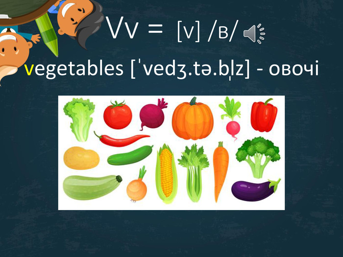Vv =  [v] /в/vegetables [ˈvedʒ.tə.bl̩z] - овочі