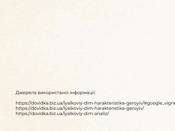 Джерела використаної інформації:https://dovidka.biz.ua/lyalkoviy-dim-harakteristika-geroyiv/#google_vignettehttps://dovidka.biz.ua/lyalkoviy-dim-harakteristika-geroyiv/https://dovidka.biz.ua/lyalkoviy-dim-analiz/