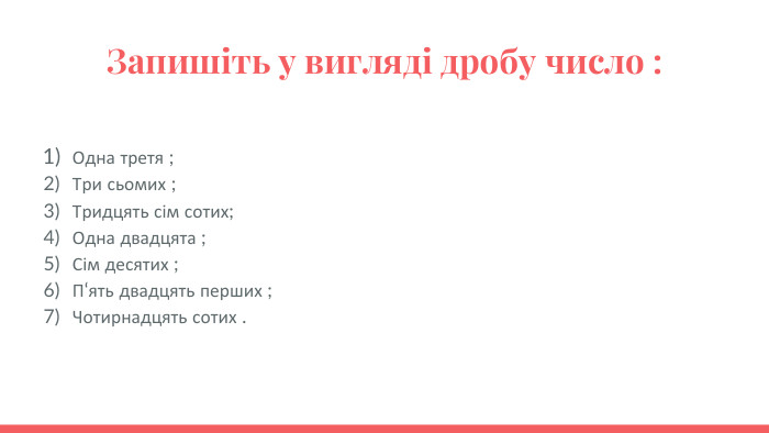 Запишіть у вигляді дробу число : Одна третя ;Три сьомих ;Тридцять сім сотих;Одна двадцята ;Сім десятих ;П‘ять двадцять перших ;Чотирнадцять сотих . 