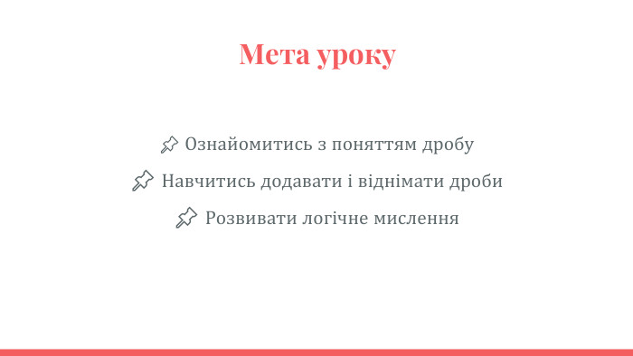  Мета уроку 📌 Ознайомитись з поняттям дробу📌 Навчитись додавати і віднімати дроби📌 Розвивати логічне мислення 