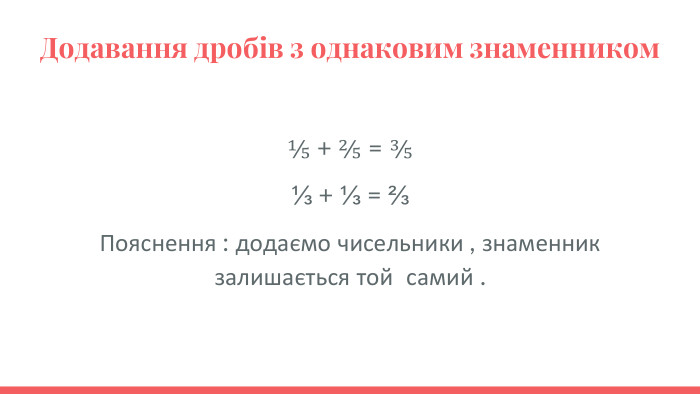 Додавання дробів з однаковим знаменником⅕ + ⅖ = ⅗⅓ + ⅓ = ⅔Пояснення : додаємо чисельники , знаменник залишається той самий .