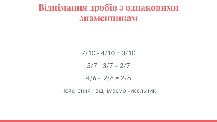 Віднімання дробів з однаковими знаменникам 7/10 - 4/10 = 3/105/7 - 3/7 = 2/7 4/6 - 2/6 = 2/6 Пояснення : віднімаємо чисельник