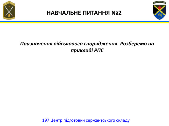 197 Центр підготовки сержантського складу НАВЧАЛЬНЕ ПИТАННЯ №2 Призначення військового спорядження. Розберемо на прикладі РПС