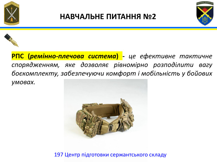 197 Центр підготовки сержантського складу НАВЧАЛЬНЕ ПИТАННЯ №2 РПС (ремінно-плечова система) - це ефективне тактичне спорядженням, яке дозволяє рівномірно розподілити вагу боєкомплекту, забезпечуючи комфорт і мобільність у бойових умовах.