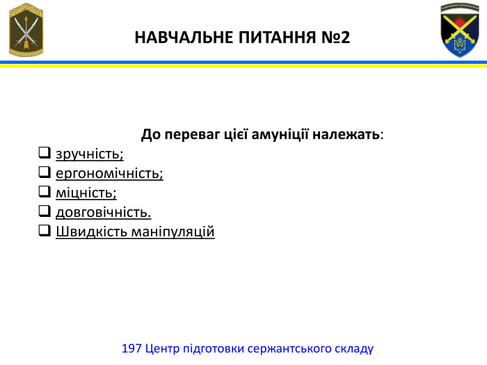 197 Центр підготовки сержантського складу НАВЧАЛЬНЕ ПИТАННЯ №2 До переваг цієї амуніції належать:зручність;ергономічність;міцність;довговічність. Швидкість маніпуляцій