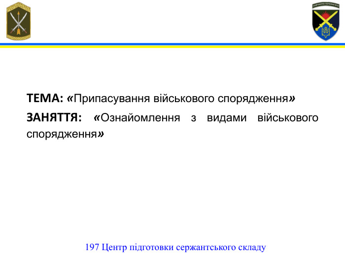  197 Центр підготовки сержантського складу. ТЕМА: «Припасування військового спорядження» ЗАНЯТТЯ: «Ознайомлення з видами військового спорядження»