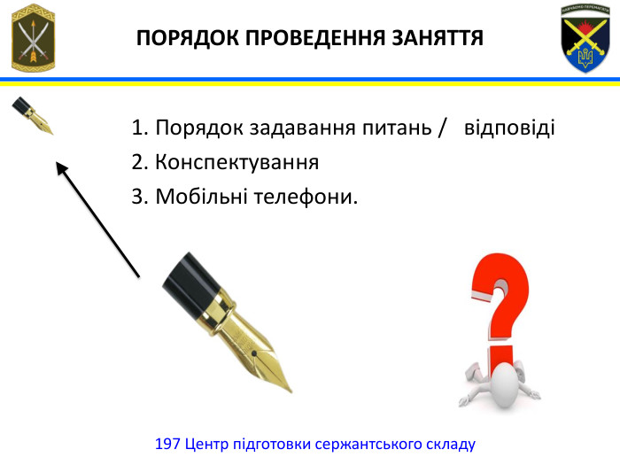 197 Центр підготовки сержантського складу ПОРЯДОК ПРОВЕДЕННЯ ЗАНЯТТЯ1. Порядок задавання питань / відповіді2. Конспектування3. Мобільні телефони.