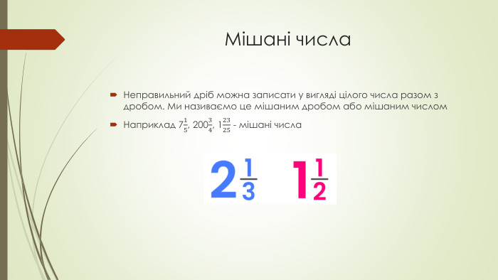 Мішані числа Неправильний дрiб можна записати у виглядi цiлого числа разом з дробом. Ми називаємо це мiшаним дробом або мiшаним числом. Наприклад 715, 20034, 12325 - мішані числа  