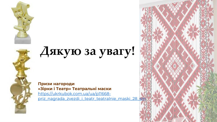 Дякую за увагу!Призи нагороди «Зірки і Театр» Театральні маскиhttps://ukrkubok.com.ua/ua/p11668-priz_nagrada_zvezdi_i_teatr_teatralnie_maski_28_sm