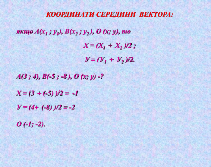 КООРДИНАТИ СЕРЕДИНИ ВЕКТОРА:якщо А(х1 ; у1), В(х2 ; у2 ), О (х; у), то. Х = (Х1 + Х2 )/2 ; У = (У1 + У2 )/2. А(3 ; 4), В(-5 ; -8 ), О (х; у) -?Х = (3 + (-5) )/2 = -1 У = (4+ (-8) )/2 = -2 О (-1; -2). 
