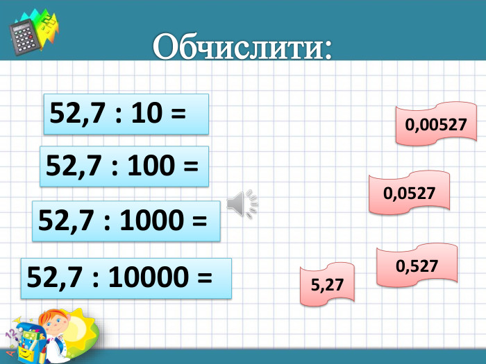 Обчислити:52,7 : 10 = 52,7 : 100 = 52,7 : 1000 = 52,7 : 10000 = 5,270,5270,05270,00527rrrrr