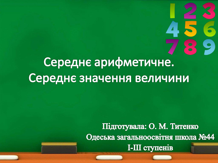 Середнє арифметичне. Середнє значення величини. Підготувала: О. М. Титенко. Одеська загальноосвітня школа №44І-ІІІ ступенівrrrrr