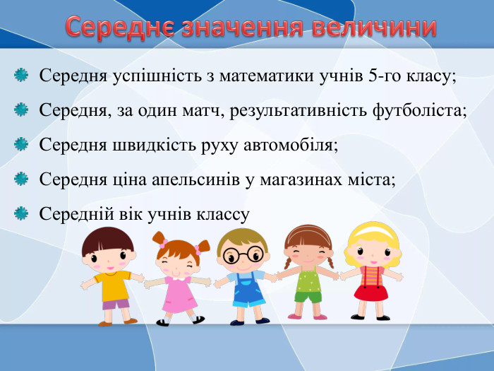Середнє значення величини. Середня успішність з математики учнів 5-го класу;Cередня, за один матч, результативність футболіста;Cередня швидкість руху автомобіля; Середня ціна апельсинів у магазинах міста;Cередній вік учнів классуrrrrr