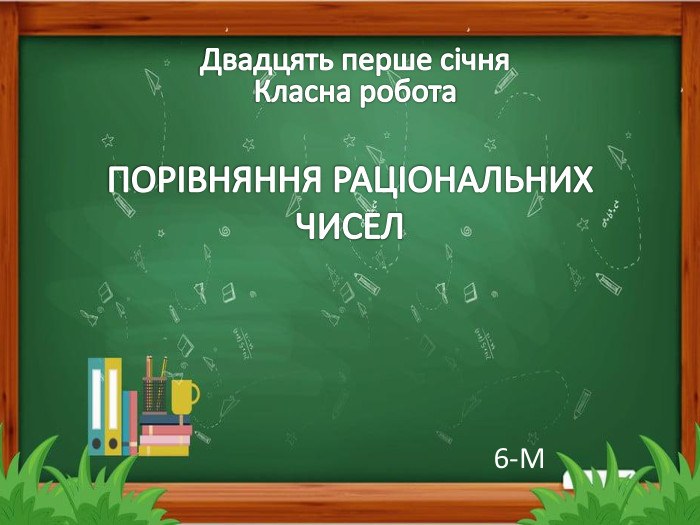 ПОРІВНЯННЯ РАЦІОНАЛЬНИХ ЧИСЕЛ6-МДвадцять перше січня. Класна робота
