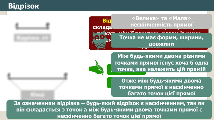 Відрізок. Відрізок 𝑨𝑩 𝑨 𝑩 Відрізок – це частина прямої, що складається з усіх точок цієї прямої, які лежать між її точками, разом із цими точками. Ці точки називаються кінцями відрізка𝑨 𝑩 Кінці відрізка. Відрізок 𝑨𝑩 Відрізок 𝑩𝑨 Чи може відрізок бути нескінченним?Точка не має форми, ширини, довжини. Між будь-якими двома різними точками прямої існує хоча б одна точка, яка належить цій прямій. Отже між будь-якими двома точками прямої є нескінченно багато точок цієї прямої«Велика» та «Мала» нескінченність прямоїЗа означенням відрізка – будь-який відрізок є нескінченним, так як він складається з точок а між будь-якими двома точками прямої є нескінченно багато точок цієї прямої