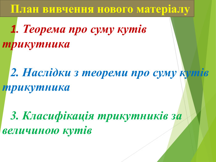 План вивчення нового матеріалу 1. Теорема про суму кутів трикутника  2. Наслідки з теореми про суму кутів трикутника   3. Класифікація трикутників за величиною кутів 