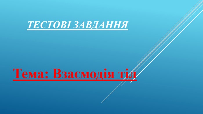 Тестові завдання. Тема: Взаємодія тіл