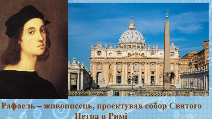  Рафаель – живописець, проектував собор Святого Петра в Римі