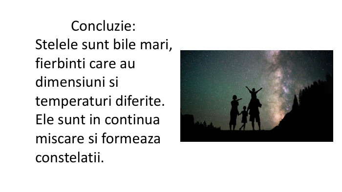  Concluzie: Stelele sunt bile mari, fierbinti care au dimensiuni si temperaturi diferite. Ele sunt in continua miscare si formeaza constelatii.