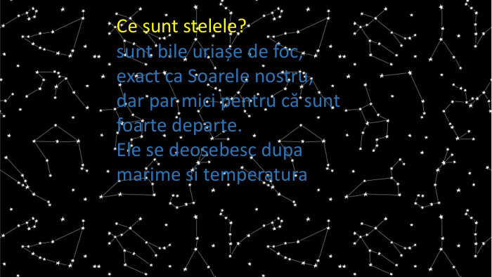Ce sunt stelele? sunt bile uriașe de foc, exact ca Soarele nostru, dar par mici pentru că sunt foarte departe. Ele se deosebesc dupa marime si temperatura