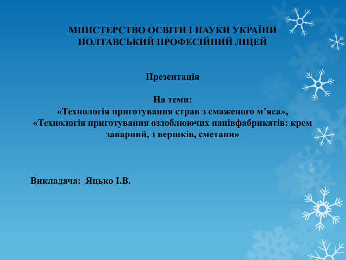 МІНІСТЕРСТВО ОСВІТИ І НАУКИ УКРАЇНИПОЛТАВСЬКИЙ ПРОФЕСІЙНИЙ ЛІЦЕЙПрезентація. На теми: «Технологія приготування страв з смаженого м’яса», «Технологія приготування оздоблюючих напівфабрикатів: крем заварний, з вершків, сметани»Викладача: Яцько І. В.