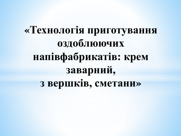 «Технологія приготування оздоблюючих напівфабрикатів: крем заварний, з вершків, сметани»