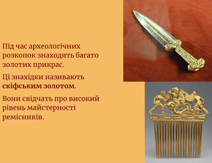 Під час археологічних розкопок знаходять багато золотих прикрас. Ці знахідки називають скіфським золотом. Вони свідчать про високий рівень майстерності ремісників.